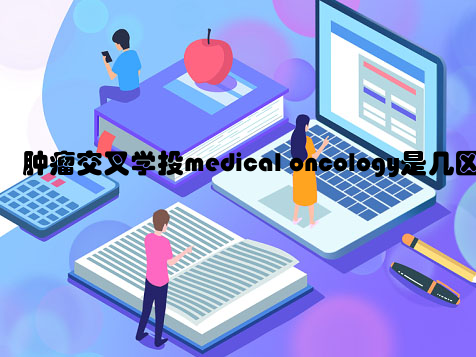 肿瘤交叉学投medical oncology是几区